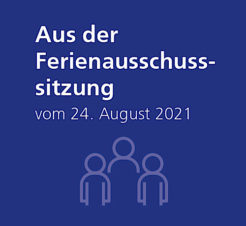 Aus der Ferienausschusssitzung vom 24.08.2021